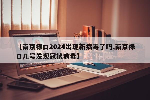 【南京禄口2024出现新病毒了吗,南京禄口几号发现冠状病毒】