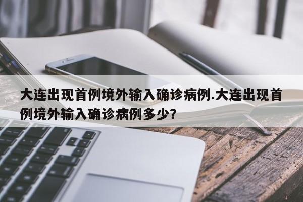 大连出现首例境外输入确诊病例.大连出现首例境外输入确诊病例多少?