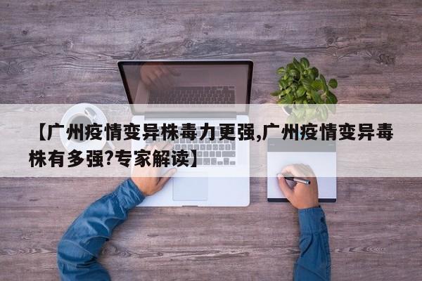 【广州疫情变异株毒力更强,广州疫情变异毒株有多强?专家解读】