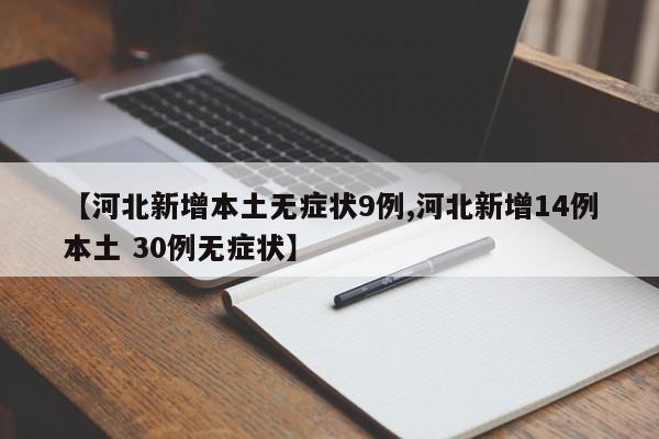 【河北新增本土无症状9例,河北新增14例本土 30例无症状】