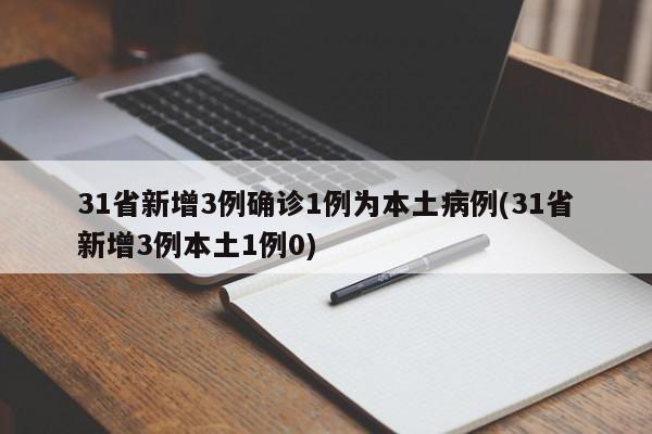 31省新增3例确诊1例为本土病例(31省新增3例本土1例0)