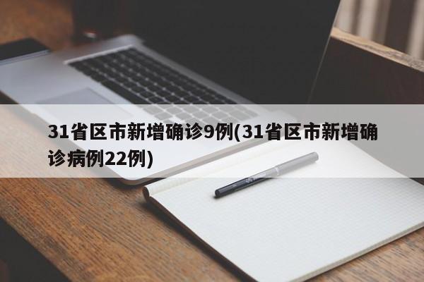 31省区市新增确诊9例(31省区市新增确诊病例22例)