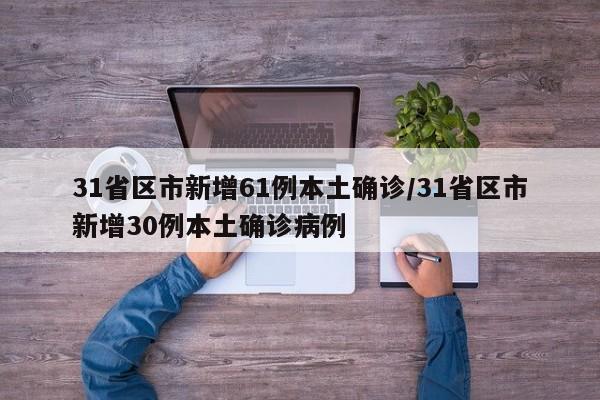 31省区市新增61例本土确诊/31省区市新增30例本土确诊病例
