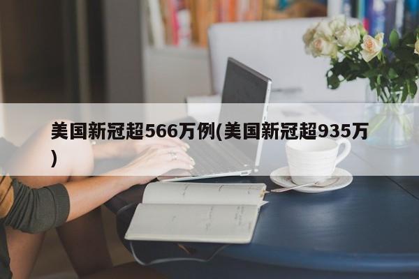 美国新冠超566万例(美国新冠超935万)