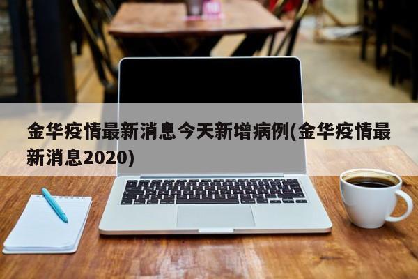 金华疫情最新消息今天新增病例(金华疫情最新消息2020)