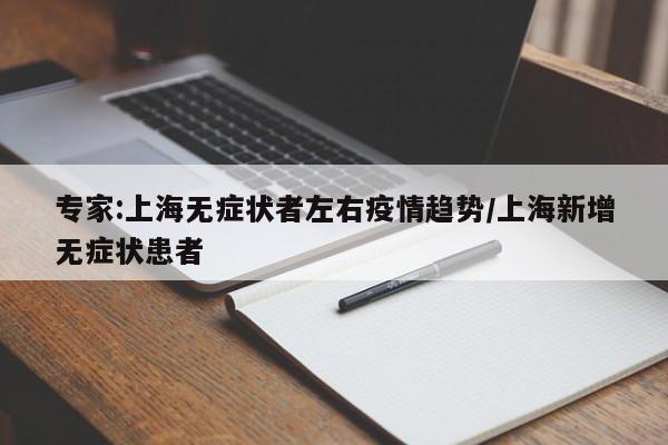 专家:上海无症状者左右疫情趋势/上海新增无症状患者