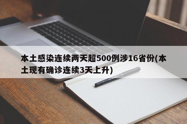 本土感染连续两天超500例涉16省份(本土现有确诊连续3天上升)