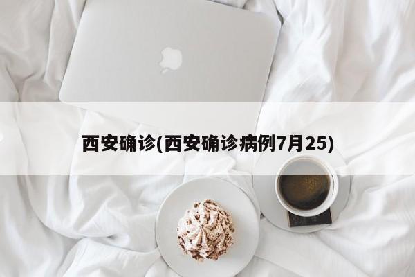 西安确诊(西安确诊病例7月25)