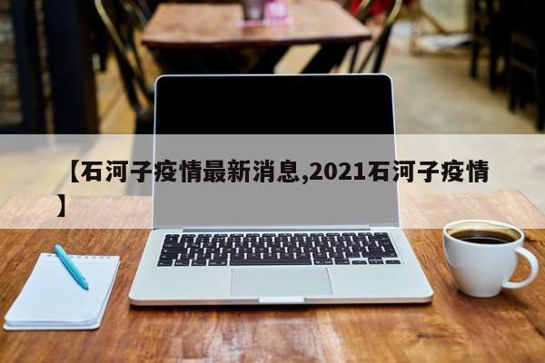 【石河子疫情最新消息,2021石河子疫情】