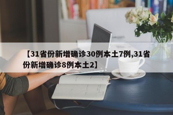 【31省份新增确诊30例本土7例,31省份新增确诊8例本土2】
