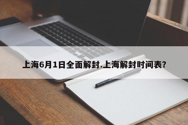 上海6月1日全面解封.上海解封时间表?