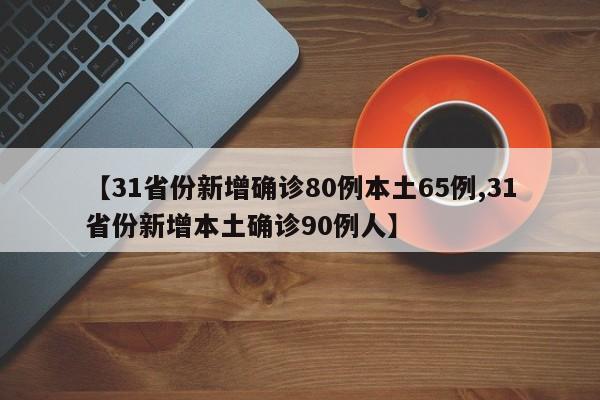 【31省份新增确诊80例本土65例,31省份新增本土确诊90例人】