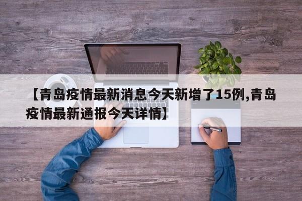 【青岛疫情最新消息今天新增了15例,青岛疫情最新通报今天详情】
