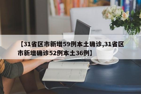 【31省区市新增59例本土确诊,31省区市新增确诊52例本土36例】