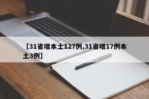【31省增本土127例,31省增17例本土3例】