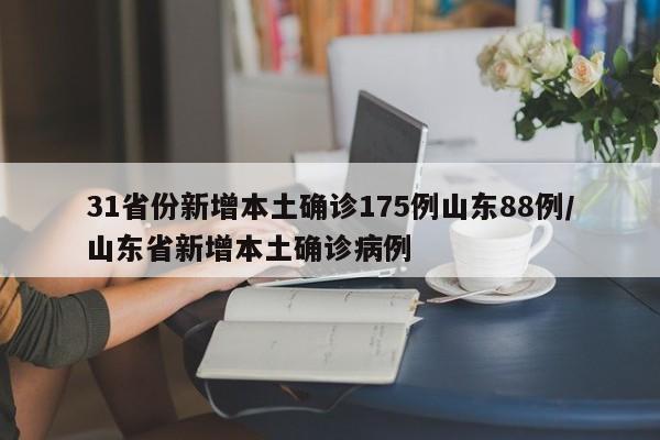 31省份新增本土确诊175例山东88例/山东省新增本土确诊病例