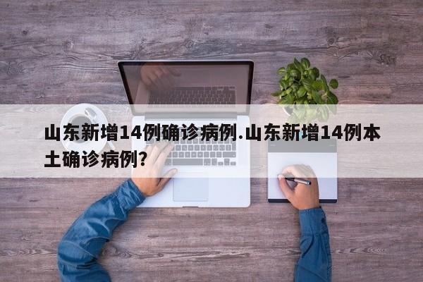 山东新增14例确诊病例.山东新增14例本土确诊病例?
