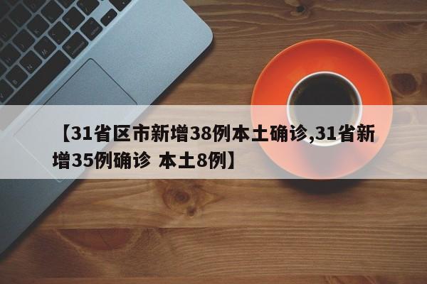 【31省区市新增38例本土确诊,31省新增35例确诊 本土8例】