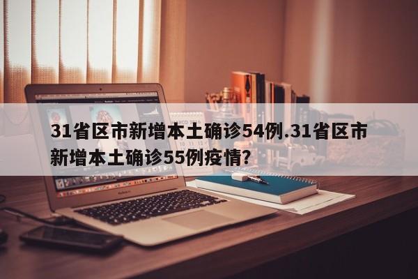 31省区市新增本土确诊54例.31省区市新增本土确诊55例疫情?