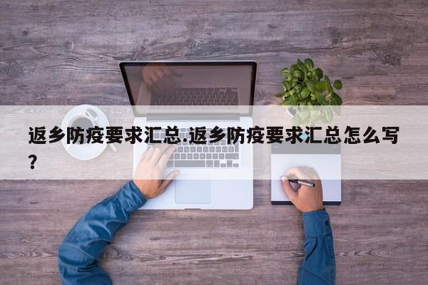 返乡防疫要求汇总.返乡防疫要求汇总怎么写?