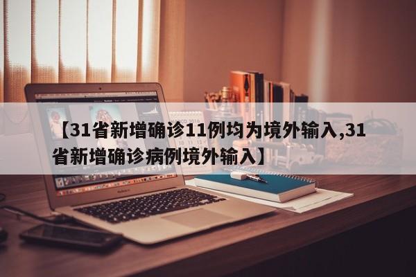 【31省新增确诊11例均为境外输入,31省新增确诊病例境外输入】
