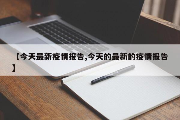 【今天最新疫情报告,今天的最新的疫情报告】