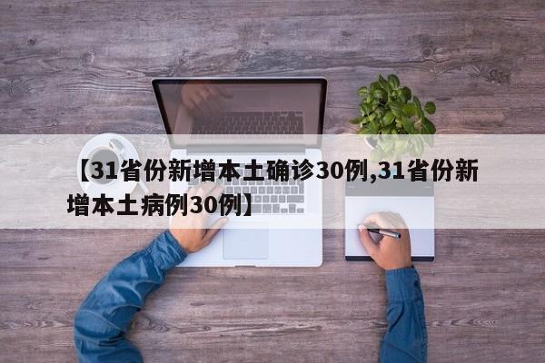 【31省份新增本土确诊30例,31省份新增本土病例30例】